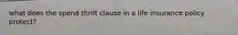 what does the spend thrift clause in a life insurance policy protect?