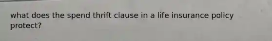 what does the spend thrift clause in a life insurance policy protect?