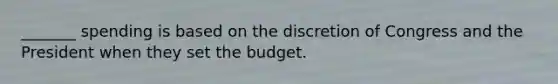 _______ spending is based on the discretion of Congress and the President when they set the budget.