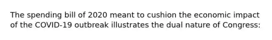 The spending bill of 2020 meant to cushion the economic impact of the COVID-19 outbreak illustrates the dual nature of Congress: