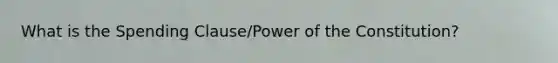 What is the Spending Clause/Power of the Constitution?