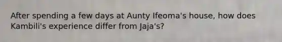 After spending a few days at Aunty Ifeoma's house, how does Kambili's experience differ from Jaja's?