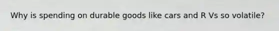 Why is spending on durable goods like cars and R Vs so volatile?