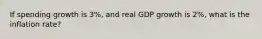 If spending growth is 3%, and real GDP growth is 2%, what is the inflation rate?