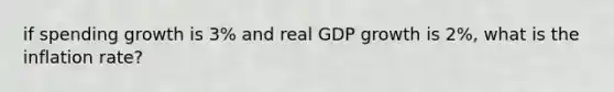 if spending growth is 3% and real GDP growth is 2%, what is the inflation rate?