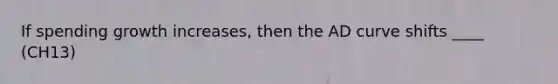 If spending growth increases, then the AD curve shifts ____ (CH13)