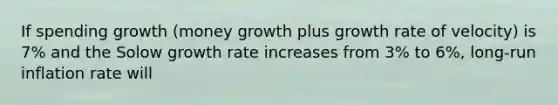 If spending growth (money growth plus growth rate of velocity) is 7% and the Solow growth rate increases from 3% to 6%, long-run inflation rate will