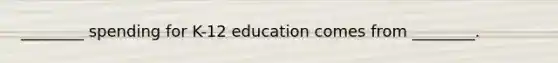 ________ spending for K-12 education comes from ________.