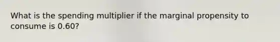 What is the spending multiplier if the marginal propensity to consume is 0.60?