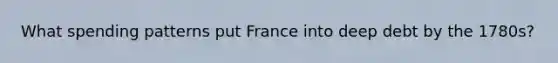 What spending patterns put France into deep debt by the 1780s?