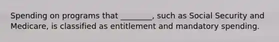 Spending on programs that ________, such as Social Security and Medicare, is classified as entitlement and mandatory spending.