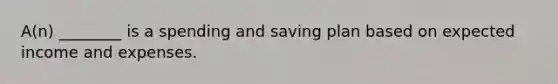 A(n) ________ is a spending and saving plan based on expected income and expenses.