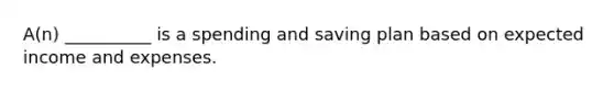 A(n) __________ is a spending and saving plan based on expected income and expenses.