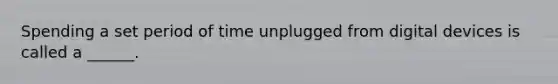 Spending a set period of time unplugged from digital devices is called a ______.