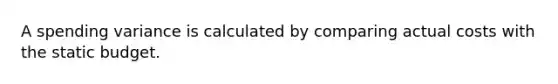 A spending variance is calculated by comparing actual costs with the static budget.