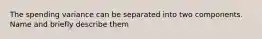 The spending variance can be separated into two components. Name and briefly describe them