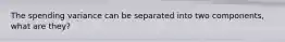 The spending variance can be separated into two components, what are they?