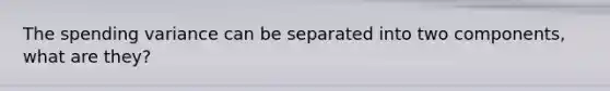 The spending variance can be separated into two components, what are they?