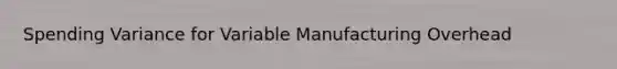 Spending Variance for Variable Manufacturing Overhead