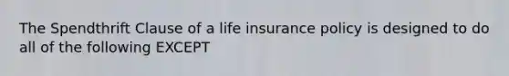 The Spendthrift Clause of a life insurance policy is designed to do all of the following EXCEPT