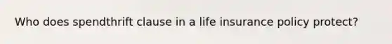 Who does spendthrift clause in a life insurance policy protect?