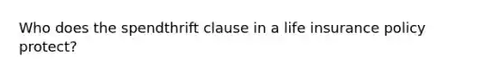 Who does the spendthrift clause in a life insurance policy protect?
