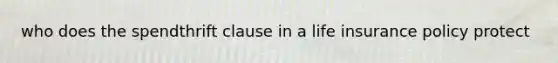 who does the spendthrift clause in a life insurance policy protect