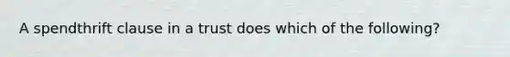 A spendthrift clause in a trust does which of the following?