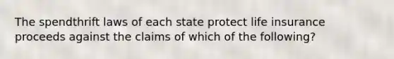 The spendthrift laws of each state protect life insurance proceeds against the claims of which of the following?