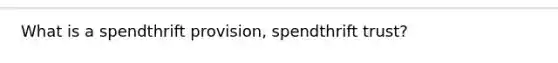 What is a spendthrift provision, spendthrift trust?