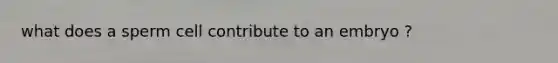 what does a sperm cell contribute to an embryo ?