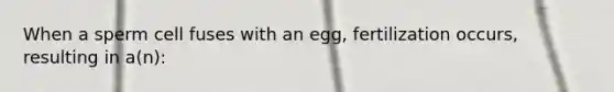 When a sperm cell fuses with an egg, fertilization occurs, resulting in a(n):