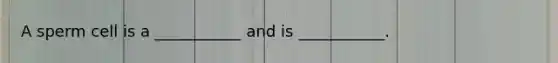 A sperm cell is a ___________ and is ___________.