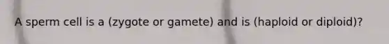 A sperm cell is a (zygote or gamete) and is (haploid or diploid)?