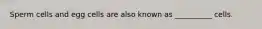 Sperm cells and egg cells are also known as __________ cells.