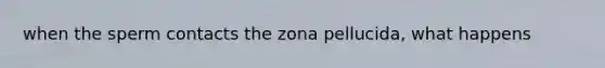 when the sperm contacts the zona pellucida, what happens