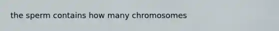 the sperm contains how many chromosomes