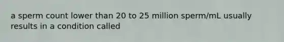 a sperm count lower than 20 to 25 million sperm/mL usually results in a condition called