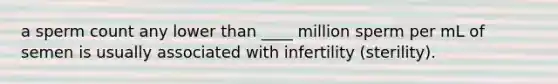 a sperm count any lower than ____ million sperm per mL of semen is usually associated with infertility (sterility).