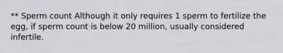 ** Sperm count Although it only requires 1 sperm to fertilize the egg, if sperm count is below 20 million, usually considered infertile.