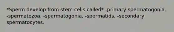 *Sperm develop from stem cells called* -primary spermatogonia. -spermatozoa. -spermatogonia. -spermatids. -secondary spermatocytes.