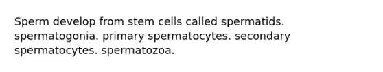 Sperm develop from stem cells called spermatids. spermatogonia. primary spermatocytes. secondary spermatocytes. spermatozoa.