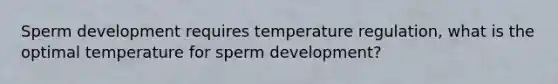 Sperm development requires temperature regulation, what is the optimal temperature for sperm development?