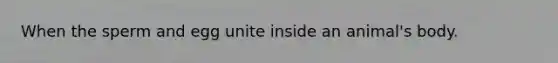 When the sperm and egg unite inside an animal's body.