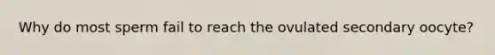 Why do most sperm fail to reach the ovulated secondary oocyte?