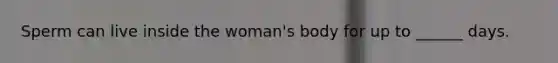 Sperm can live inside the woman's body for up to ______ days.