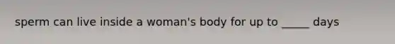 sperm can live inside a woman's body for up to _____ days