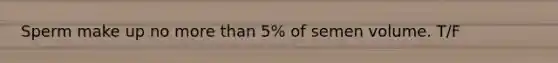 Sperm make up no more than 5% of semen volume. T/F