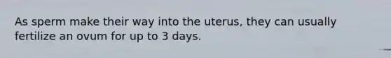 As sperm make their way into the uterus, they can usually fertilize an ovum for up to 3 days.