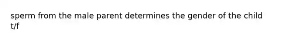 sperm from the male parent determines the gender of the child t/f